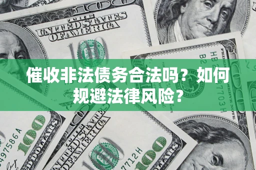 北京催收非法债务合法吗？如何规避法律风险？
