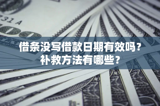 北京借条没写借款日期有效吗?补救方法有哪些? 北京借条没写借款日期有效吗?补救方法有哪些?