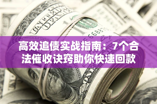 北京高效追债实战指南：7个合法催收诀窍助你快速回款