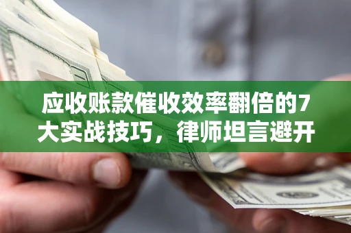 北京应收账款催收效率翻倍的7大实战技巧，律师坦言避开这些法律雷区最关键