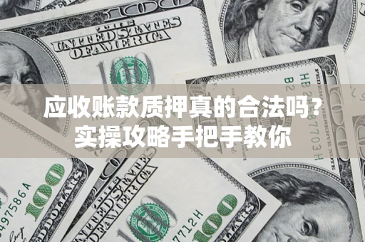 北京应收账款质押真的合法吗？实操攻略手把手教你
