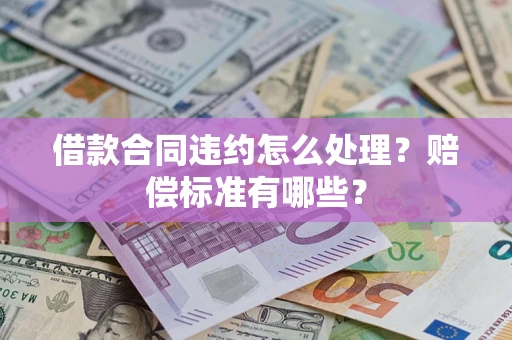 北京借款合同违约怎么处理？赔偿标准有哪些？