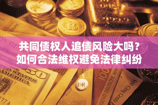 北京共同债权人追债风险大吗？如何合法维权避免法律纠纷？