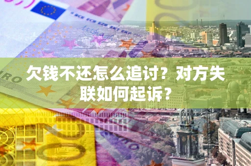 北京欠钱不还怎么追讨？对方失联如何起诉？