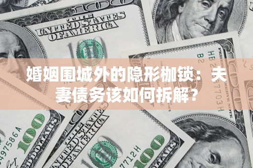北京婚姻围城外的隐形枷锁：夫妻债务该如何拆解？