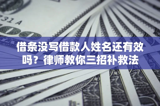 北京借条没写借款人姓名还有效吗？律师教你三招补救法