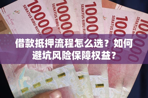 北京借款抵押流程怎么选？如何避坑风险保障权益？