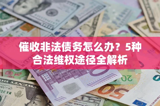 北京催收非法债务怎么办？5种合法维权途径全解析