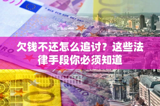 北京欠钱不还怎么追讨？这些法律手段你必须知道