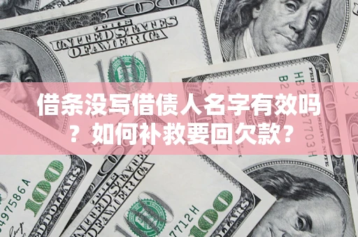 北京借条没写借债人名字有效吗？如何补救要回欠款？