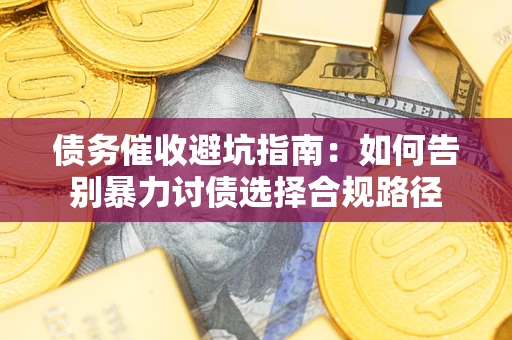 北京债务催收避坑指南：如何告别暴力讨债选择合规路径