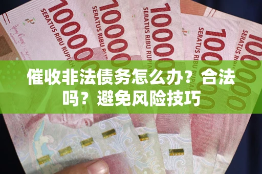 北京催收非法债务怎么办？合法吗？避免风险技巧