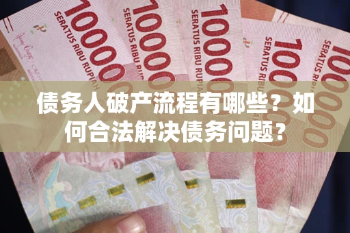 北京债务人破产流程有哪些？如何合法解决债务问题？