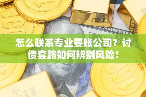 北京怎么联系专业要账公司？讨债套路如何辨别风险！