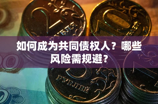北京如何成为共同债权人？哪些风险需规避？
