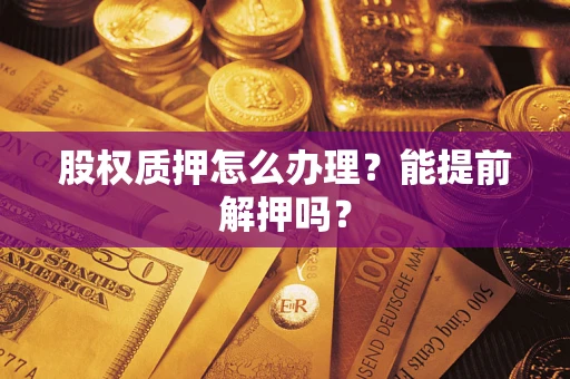 北京股权质押怎么办理？能提前解押吗？