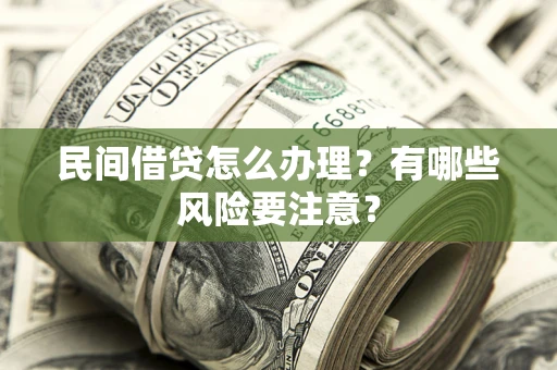 北京民间借贷怎么办理？有哪些风险要注意？