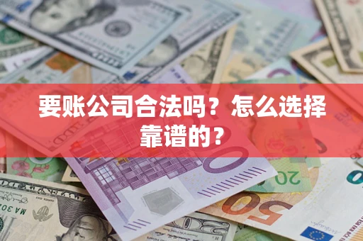北京要账公司合法吗？怎么选择靠谱的？
