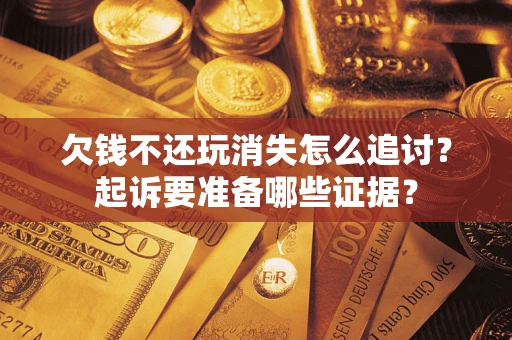 北京欠钱不还玩消失怎么追讨？起诉要准备哪些证据？