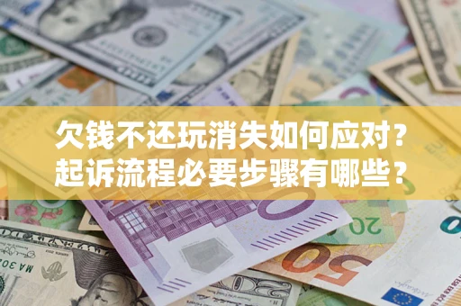 北京欠钱不还玩消失如何应对？起诉流程必要步骤有哪些？