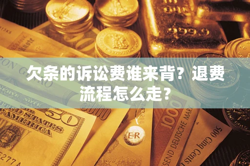 北京欠条的诉讼费谁来背？退费流程怎么走？