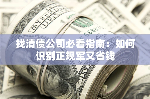 北京找清债公司必看指南：如何识别正规军又省钱