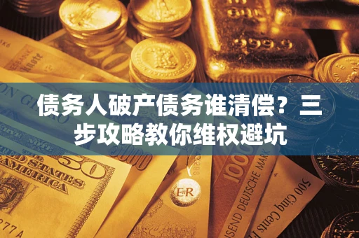 北京债务人破产债务谁清偿？三步攻略教你维权避坑