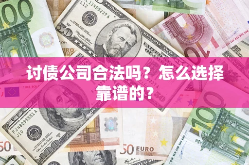 北京讨债公司合法吗？怎么选择靠谱的？