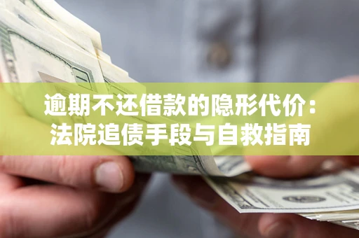 北京逾期不还借款的隐形代价：法院追债手段与自救指南