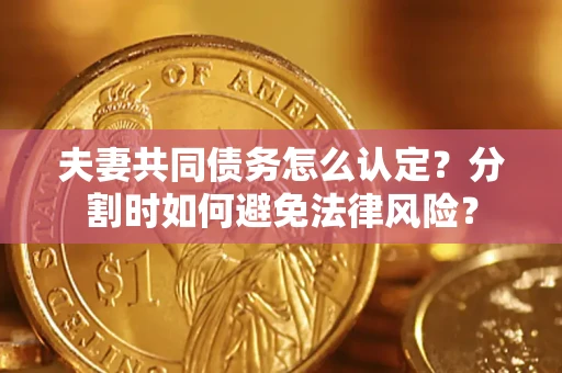 北京夫妻共同债务怎么认定？分割时如何避免法律风险？