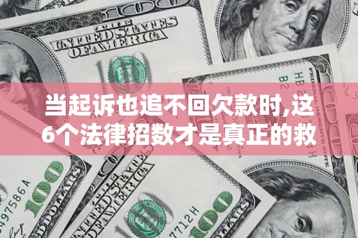 北京当起诉也追不回欠款时,这6个法律招数才是真正的救命稻草