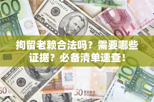 北京拘留老赖合法吗？需要哪些证据？必备清单速查！
