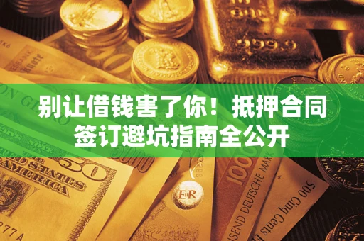 北京别让借钱害了你！抵押合同签订避坑指南全公开