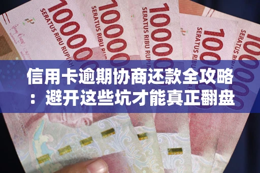 北京信用卡逾期协商还款全攻略：避开这些坑才能真正翻盘