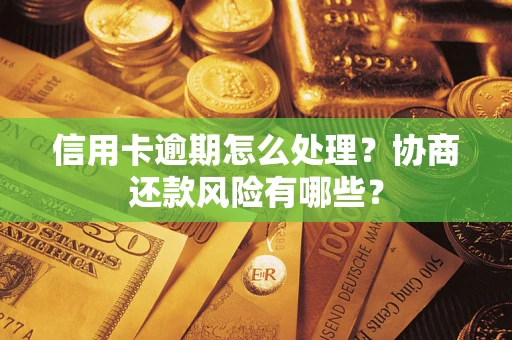 北京信用卡逾期怎么处理？协商还款风险有哪些？